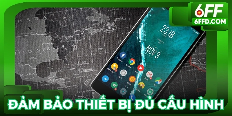 Đảm bảo thiết bị đủ cấu hình để tải app 6FF mượt mà và không gặp sự cố