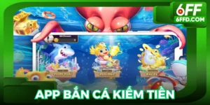 App bắn cá kiếm tiền 6FF