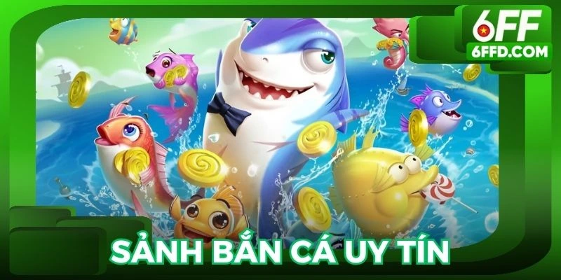 Các sảnh cược uy tín có mặt tại bắn cá 6FF