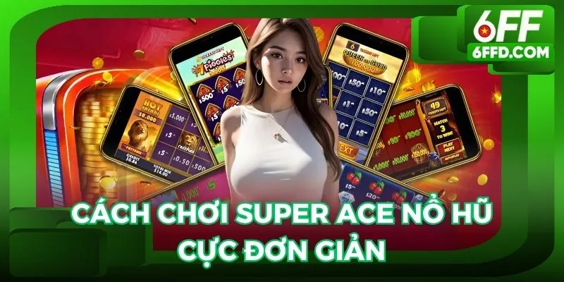 Tựa game Super Ace nổ hũ với các cách chơi cực đơn giản