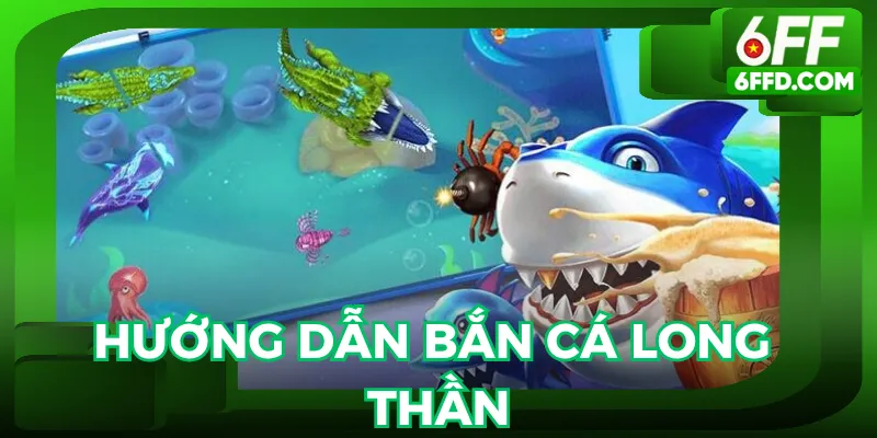 Cách chơi bắn cá long thần tại 6FF cực dễ hiểu