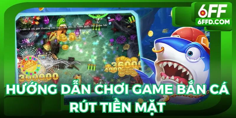 Cần tham khảo cách chơi game bắn cá rút tiền mặt 6FF