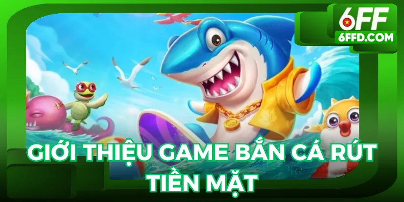 Game bắn cá rút tiền mặt là trò được săn đón hiện nay