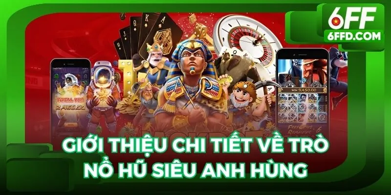 Giới thiệu chi tiết về trò nổ hũ siêu anh hùng cực hấp dẫn năm 2025