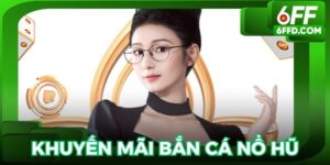 Khuyến mãi bắn cá nổ hũ 6FF